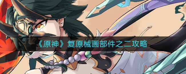 原神械画部件之二怎么复原(复原械画部件之二攻略)
