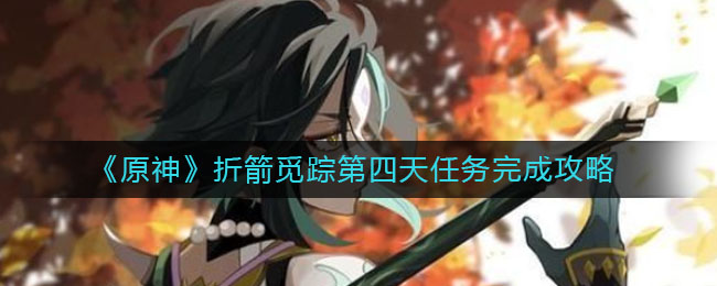 原神折箭觅踪第四天任务怎么做(折箭觅踪第四天任务完成攻略)