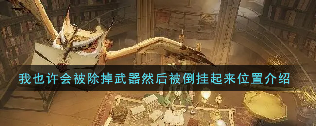 哈利波特魔法觉醒我也许会被除掉武器然后被倒挂起来在哪里(我也许会被除掉