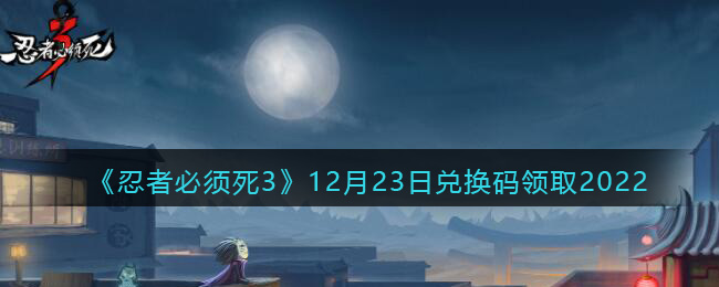 忍者必须死3兑换码12月23日2022(忍3兑换激活码12.23)