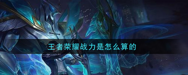 王者荣耀战力是怎么算的(战力计算规则)