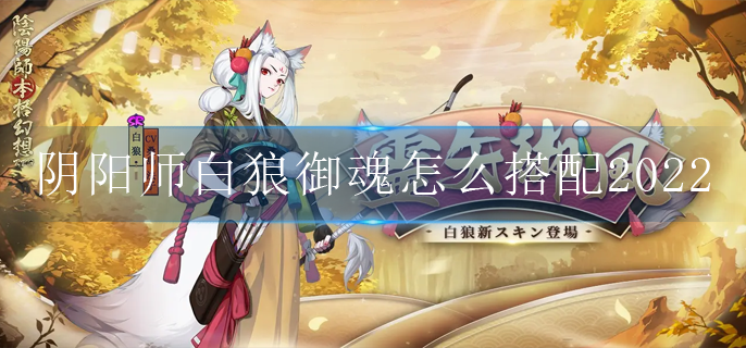 阴阳师白狼御魂怎么搭配2022(白狼御魂搭配推荐2022)