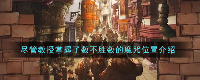 哈利波特魔法觉醒尽管教授掌握了数不胜数的魔咒在哪里(尽管教授掌握了数不