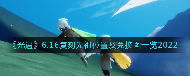 光遇6.16复刻先祖在哪(6.16复刻先祖兑换图2022)