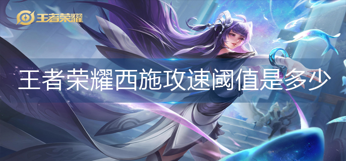 王者荣耀西施攻速阈值是多少(西施攻速阈值2023)