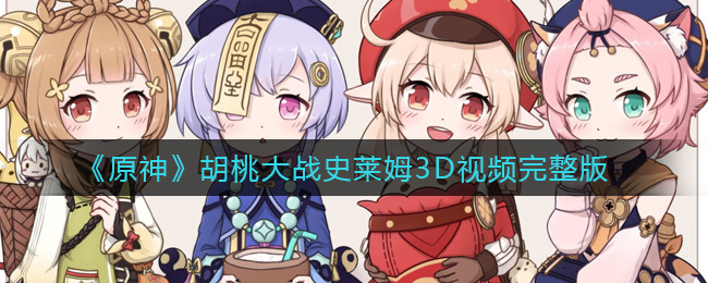 原神胡桃大战史莱姆3D视频(胡桃大战史莱姆3D视频完整版)