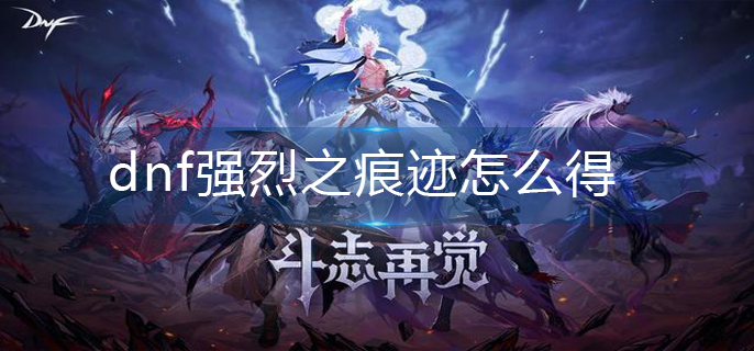 dnf强烈之痕迹怎么得(强烈之痕迹获得方法)