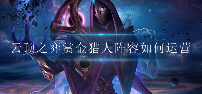 云顶之弈赏金猎人阵容如何运营(赏金猎人阵容搭配攻略)