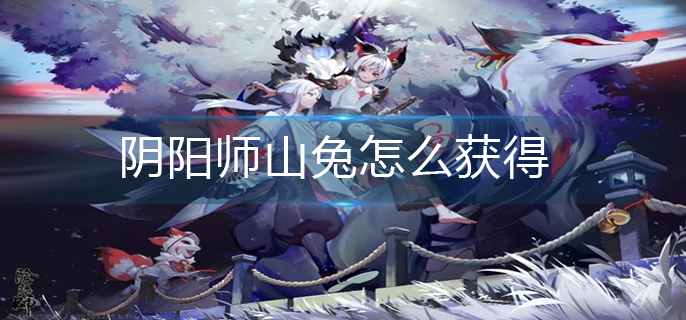 阴阳师山兔怎么获得(山兔获得方法)