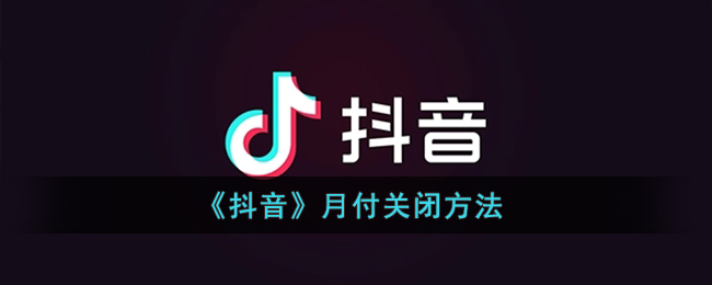 抖音月付怎么取消关闭(抖音月付关闭方法)