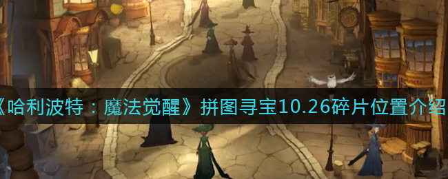 哈利波特魔法觉醒10.26拼图寻宝线索在哪(拼图寻宝10.26碎片位置介绍)