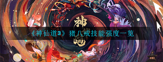 神仙道3猪八戒怎么样(猪八戒技能强度一览)