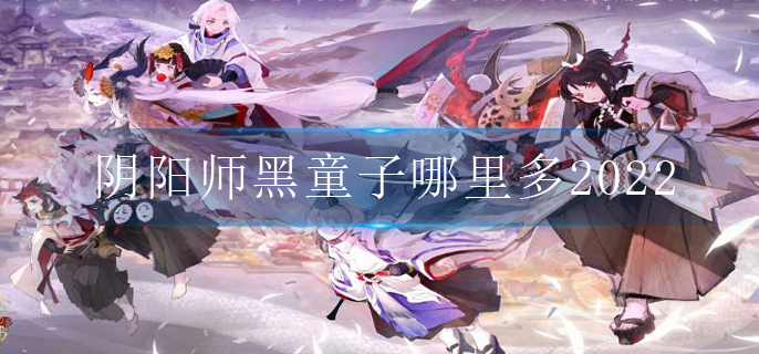 阴阳师黑童子哪里多2022(黑童子出现地点2022)