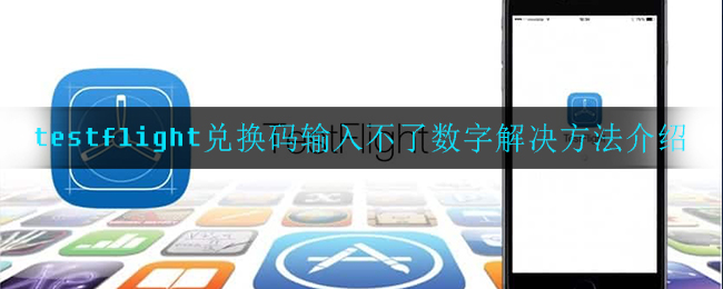 testflight兑换码输入不了数字(兑换码输入不了数字解决方法介绍)