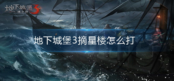地下城堡3摘星楼怎么打(摘星楼的打法)