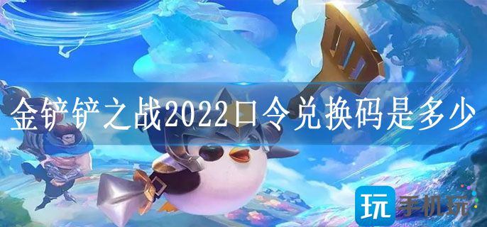 金铲铲之战2022口令兑换码是多少(2022口令兑换码永久有效大全)
