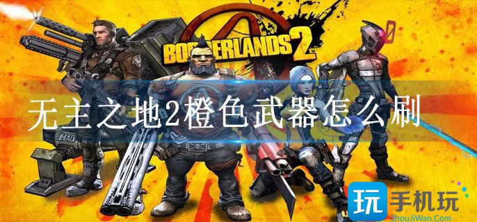 无主之地2橙色武器怎么刷(橙色武器获取方法攻略)