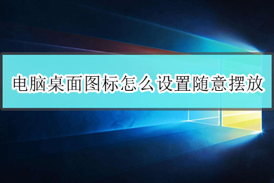电脑桌面图标怎么设置随意摆放(电脑桌面图标设置随意摆放的方法介绍)