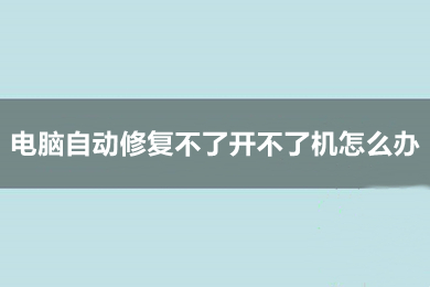 电脑自动修复不了开不了机怎么办(电脑开机一直自动修复的解决办法)
