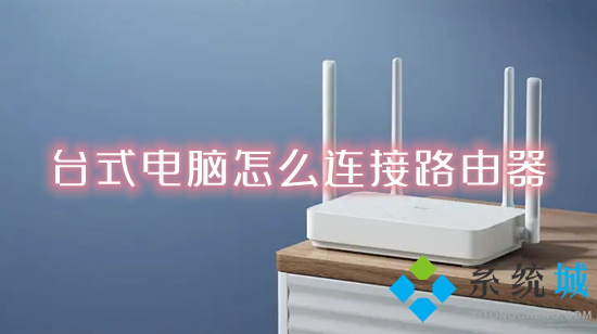 台式电脑怎么连接路由器(台式电脑通过网线连接路由器的方法)