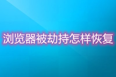 浏览器被劫持怎么恢复(浏览器被劫持的恢复方法介绍)