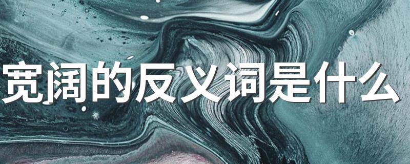这些词意思正好与其相反_宽阔的反义词是什么