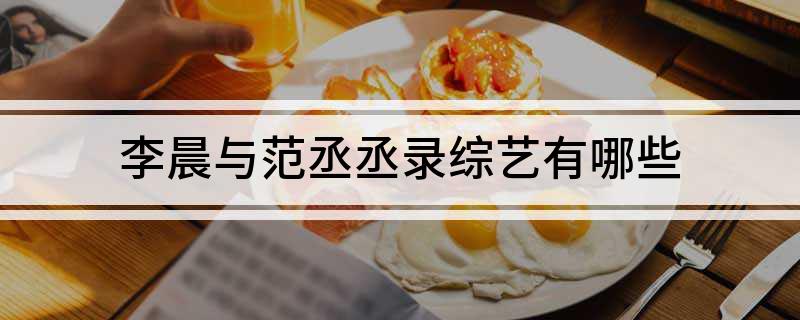 李晨与范丞丞录综艺有哪些