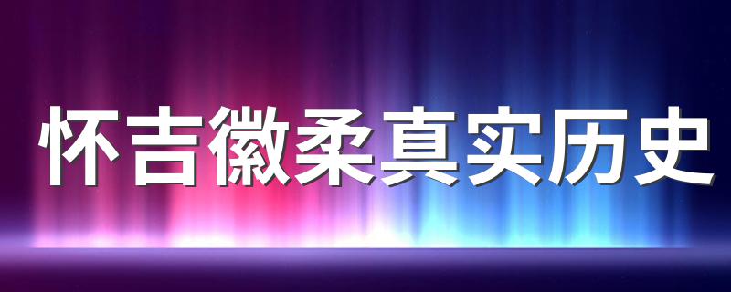 怀吉徽柔历史上是怎样的_怀吉徽柔真实历史