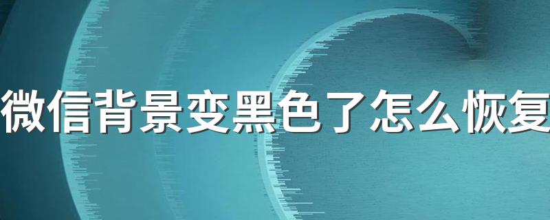 大家一起来了解下吧_微信背景变黑色了怎么恢复