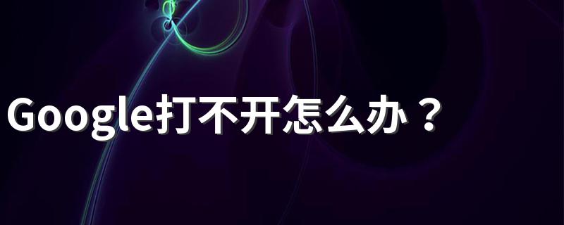 Google打不开怎么办？浏览器打不开的解决办法