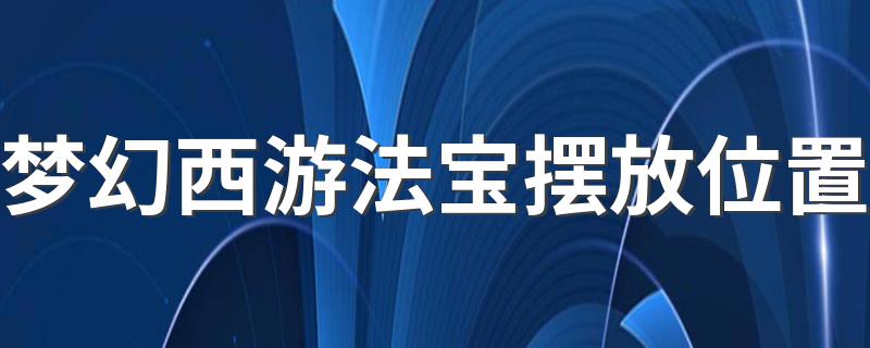 法宝如何获得_梦幻西游法宝摆放位置
