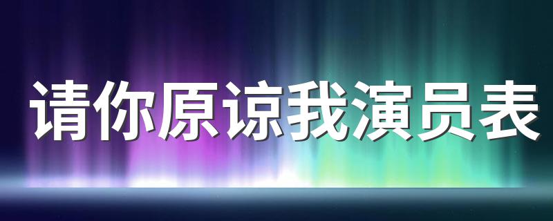 请你原谅我演员介绍_请你原谅我演员表