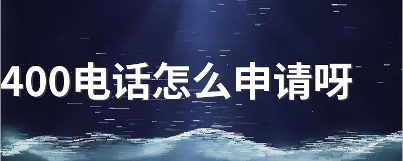 怎么样申请400电话_400电话怎么申请呀