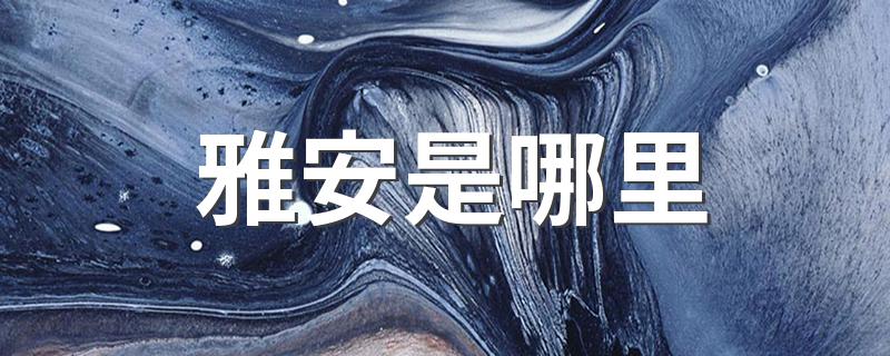 雅安简介_雅安是哪里