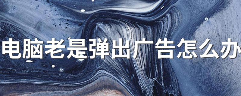 教你解决_电脑老是弹出广告怎么办