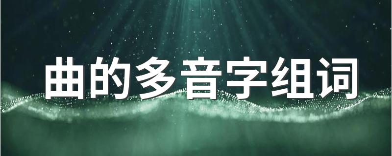 曲的多音字组词有哪些_曲的多音字组词