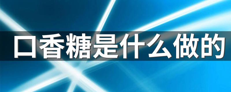 口香糖介绍_口香糖是什么做的