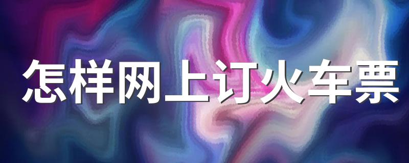 订火车票方法_怎样网上订火车票