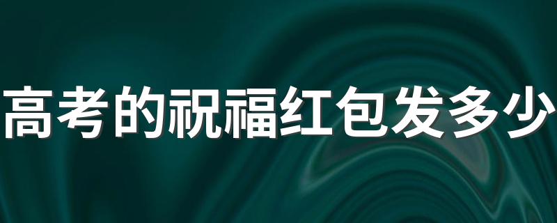 高考红包吉利数字_高考的祝福红包发多少