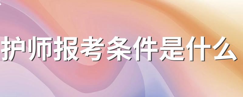 满足哪些条件可以报考护师_护师报考条件是什么