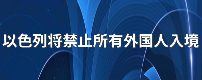 以色列将禁止所有外国人入境