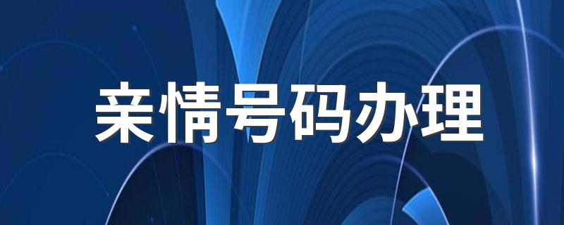 亲情号码办理的方法_亲情号码办理