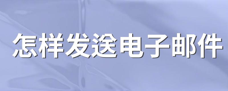 如何发送电子邮件_怎样发送电子邮件
