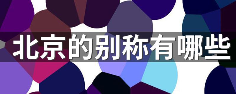 北京的别称简介_北京的别称有哪些