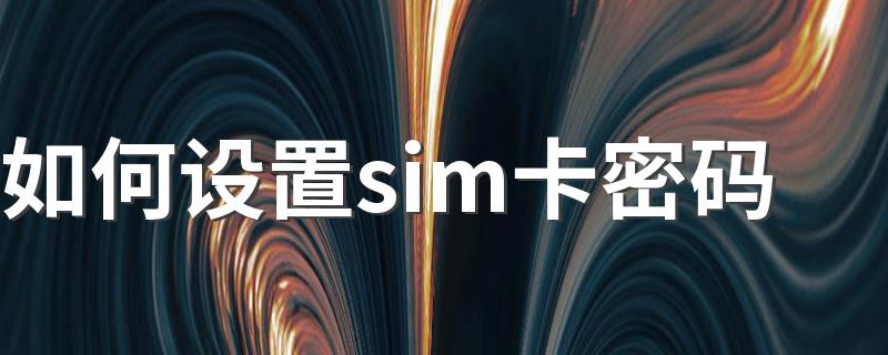 设置sim卡密码教程_如何设置sim卡密码