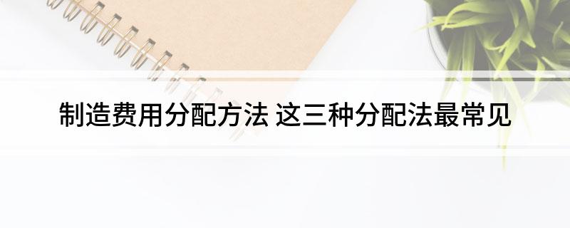 制造费用分配方法(这三种分配法最常见)
