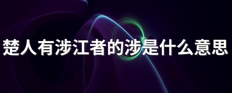 楚人有涉江者原文及译文_楚人有涉江者的涉是什么意思