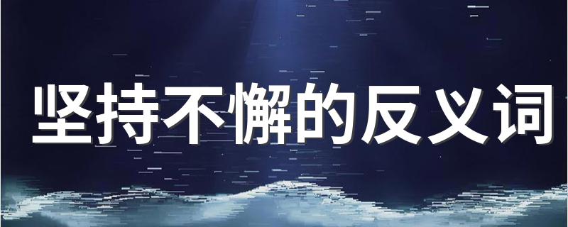坚持不懈出处_坚持不懈的反义词