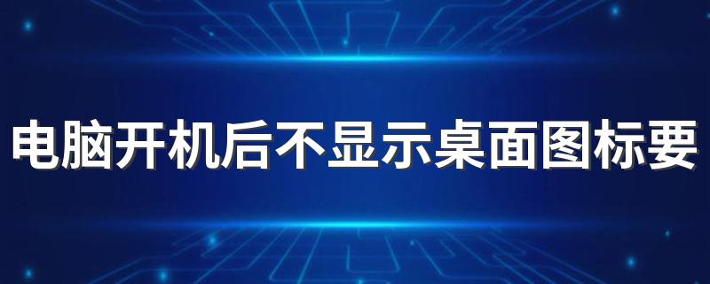 遇到这种情况该怎么处理_电脑开机后不显示桌面图标要如何解决