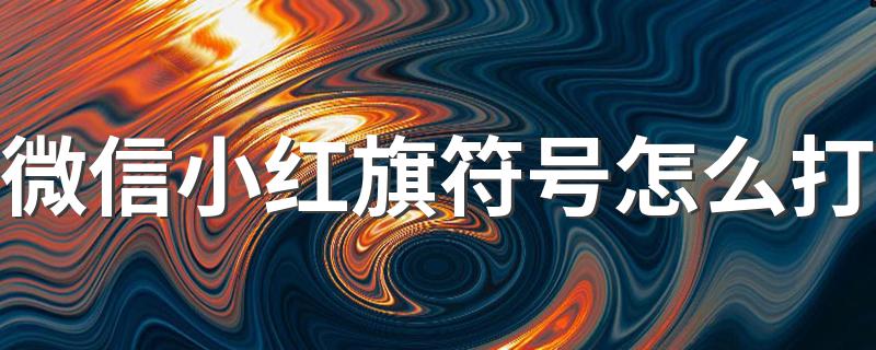 打出小红旗符号的步骤_微信小红旗符号怎么打
